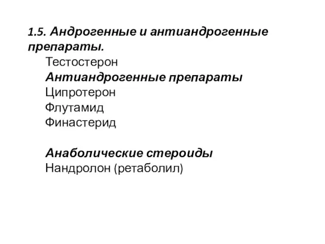 1.5. Андрогенные и антиандрогенные препараты. Тестостерон Антиандрогенные препараты Ципротерон Флутамид Финастерид Анаболические стероиды Нандролон (ретаболил)