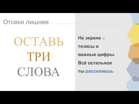 Отсеки лишнее ОСТАВЬ ТРИ СЛОВА На экране ̶ тезисы и важные цифры. Всё остальное ты расскажешь