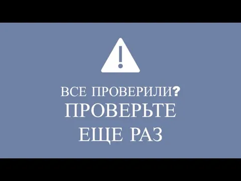 ВСЕ ПРОВЕРИЛИ? ПРОВЕРЬТЕ ЕЩЕ РАЗ