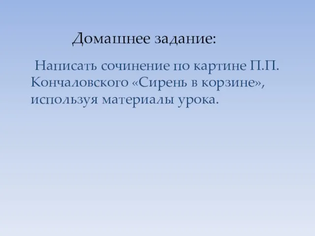 Домашнее задание: Написать сочинение по картине П.П.Кончаловского «Сирень в корзине», используя материалы урока.