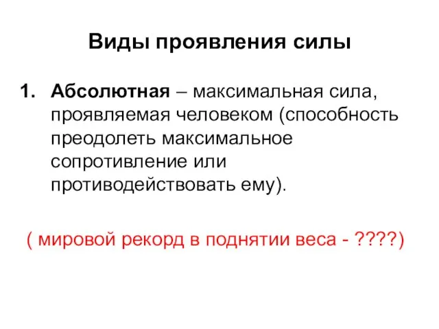 Виды проявления силы Абсолютная – максимальная сила, проявляемая человеком (способность преодолеть