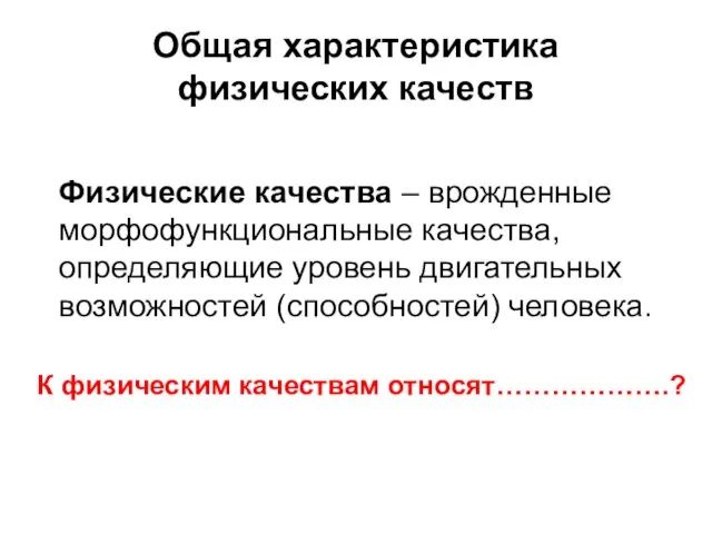 Общая характеристика физических качеств Физические качества – врожденные морфофункциональные качества, определяющие