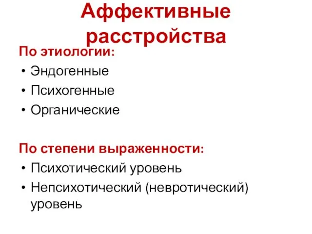 Аффективные расстройства По этиологии: Эндогенные Психогенные Органические По степени выраженности: Психотический уровень Непсихотический (невротический) уровень