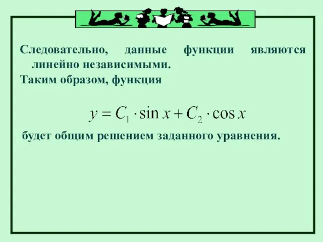 Следовательно, данные функции являются линейно независимыми. Таким образом, функция будет общим решением заданного уравнения.