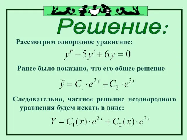 Решение: Рассмотрим однородное уравнение: Ранее было показано, что его общее решение