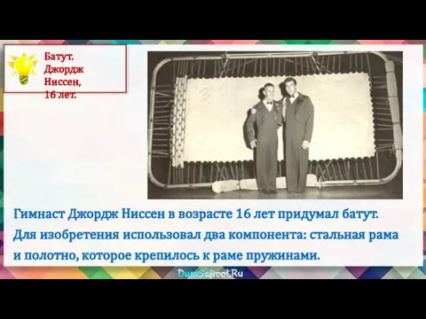 Гимнаст Джордж Ниссен в возрасте 16 лет придумал батут. Для изобретения