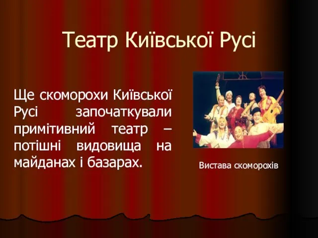 Театр Київської Русі Ще скоморохи Київської Русі започаткували примітивний театр –