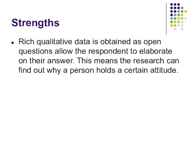 Strengths Rich qualitative data is obtained as open questions allow the