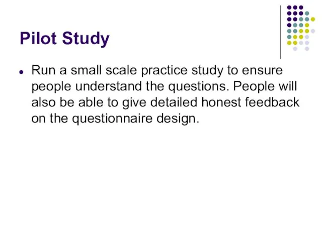 Pilot Study Run a small scale practice study to ensure people