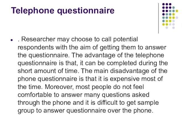 Telephone questionnaire . Researcher may choose to call potential respondents with