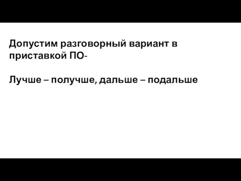 Допустим разговорный вариант в приставкой ПО- Лучше – получше, дальше – подальше