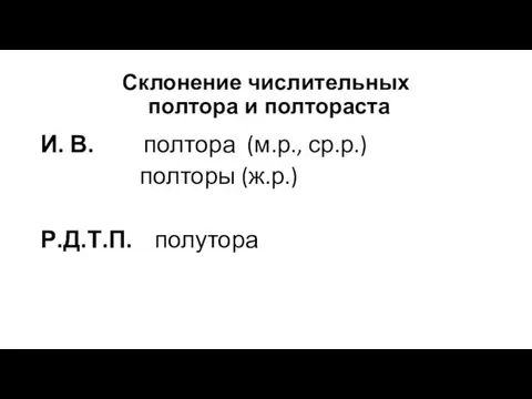 Склонение числительных полтора и полтораста И. В. полтора (м.р., ср.р.) полторы (ж.р.) Р.Д.Т.П. полутора