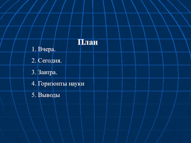 План 1. Вчера. 2. Сегодня. 3. Завтра. 4. Горизонты науки 5. Выводы