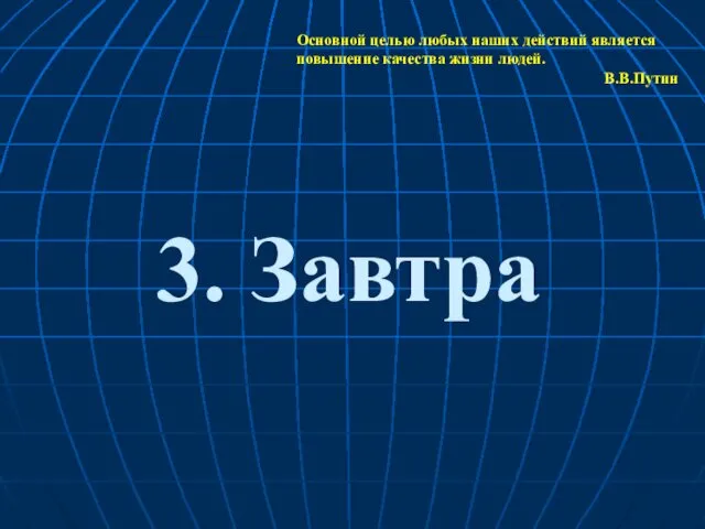 3. Завтра Основной целью любых наших действий является повышение качества жизни людей. В.В.Путин