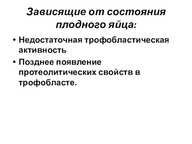 Зависящие от состояния плодного яйца: Недостаточная трофобластическая активность Позднее появление протеолитических свойств в трофобласте.