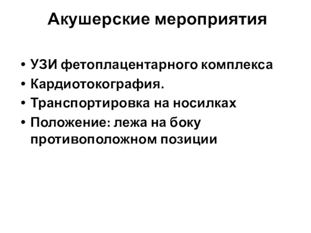 Акушерские мероприятия УЗИ фетоплацентарного комплекса Кардиотокография. Транспортировка на носилках Положение: лежа на боку противоположном позиции