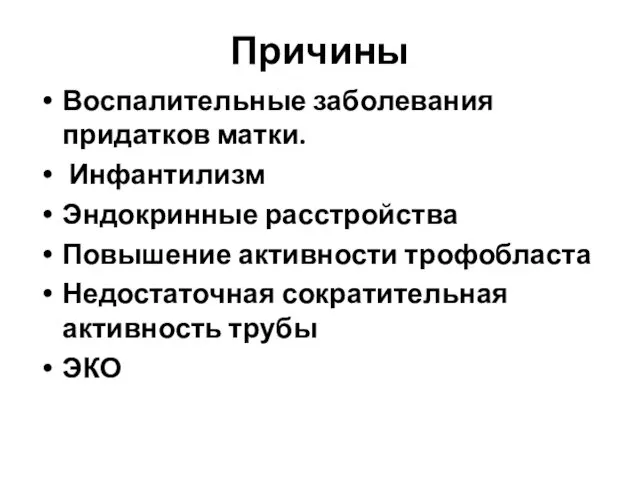 Причины Воспалительные заболевания придатков матки. Инфантилизм Эндокринные расстройства Повышение активности трофобласта Недостаточная сократительная активность трубы ЭКО