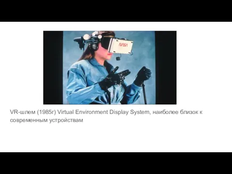 VR-шлем (1985г) Virtual Environment Display System, наиболее близок к современным устройствам