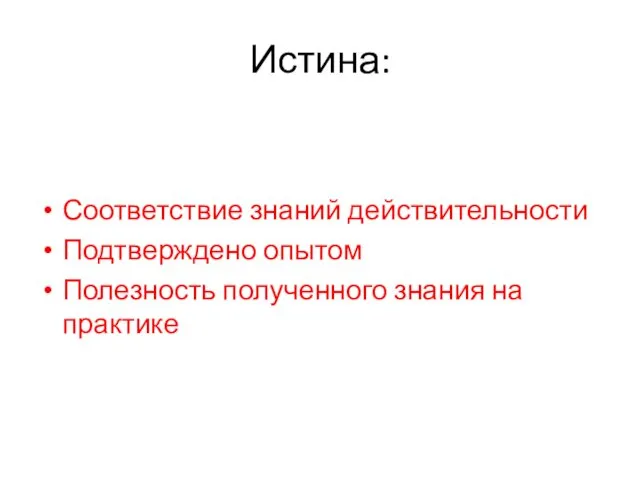 Истина: Соответствие знаний действительности Подтверждено опытом Полезность полученного знания на практике