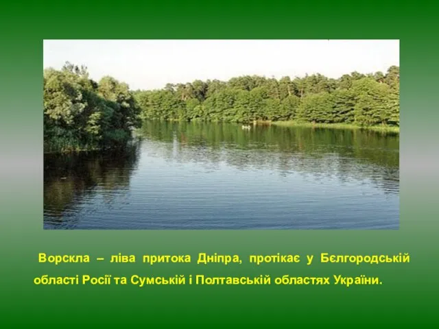 Ворскла – ліва притока Дніпра, протікає у Бєлгородській області Росії та Сумській і Полтавській областях України.