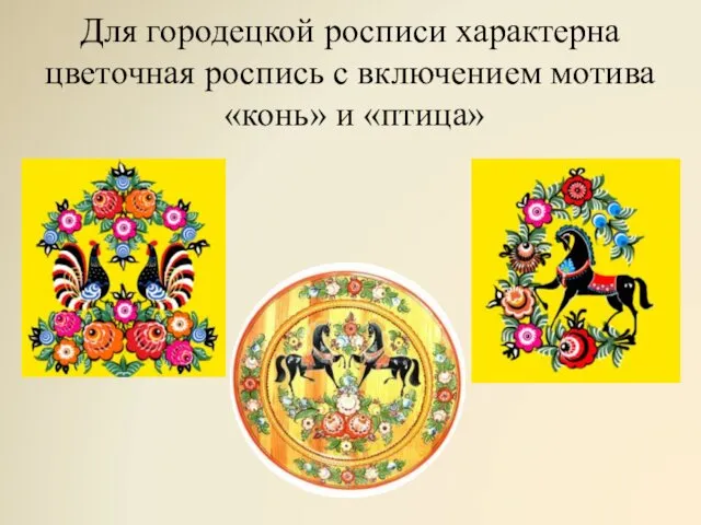 Для городецкой росписи характерна цветочная роспись с включением мотива «конь» и «птица»