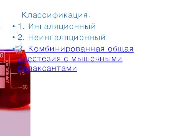 Классификация: 1. Ингаляционный 2. Неингаляционный 3. Комбинированная общая анестезия с мышечными релаксантами