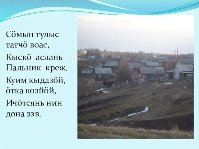 Сöмын тулыс татчö воас, Кыскö аслань Пальник креж. Куим кыддзöй,öтка козйöй, Ичöтсянь нин дона зэв.