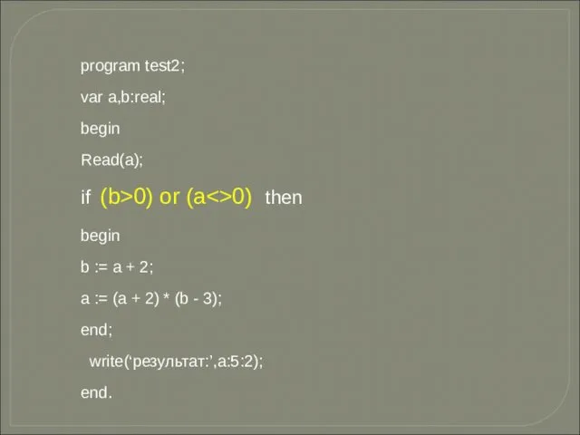 program test2; var a,b:real; begin Read(a); if (b>0) or (a 0)