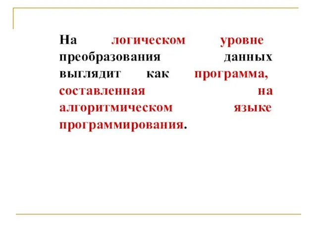 На логическом уровне преобразования данных выглядит как программа, составленная на алгоритмическом языке программирования.