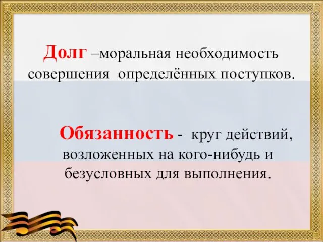 Долг –моральная необходимость совершения определённых поступков. Обязанность - круг действий, возложенных