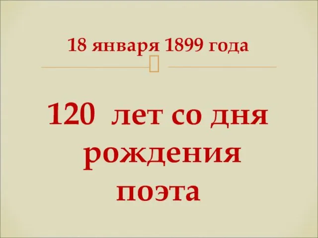 18 января 1899 года 120 лет со дня рождения поэта