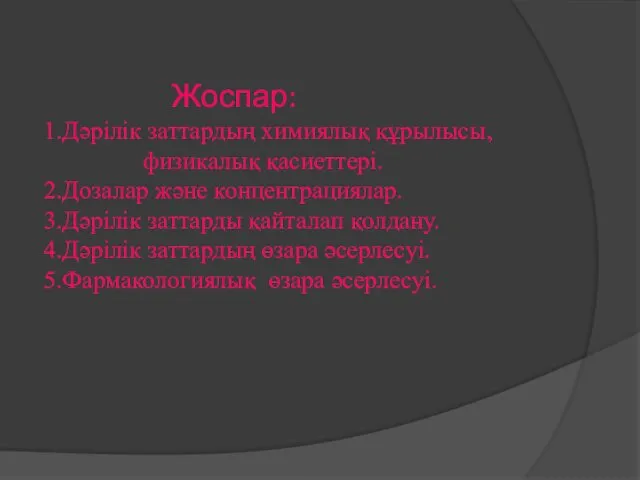 Жоспар: 1.Дәрілік заттардың химиялық құрылысы, физикалық қасиеттері. 2.Дозалар және концентрациялар. 3.Дәрілік