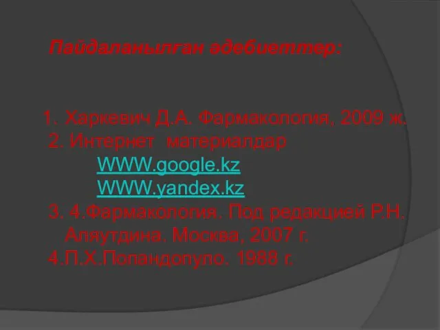 Пайдаланылған әдебиеттер: Харкевич Д.А. Фармакология, 2009 ж. 2. Интернет материалдар WWW.google.kz