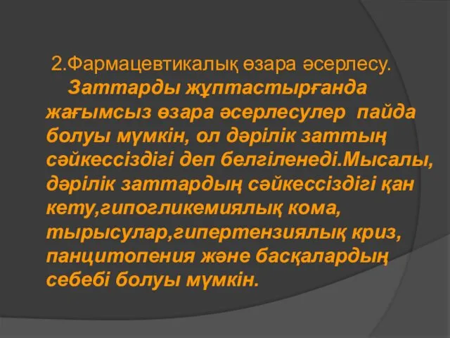 2.Фармацевтикалық өзара әсерлесу. Заттарды жұптастырғанда жағымсыз өзара әсерлесулер пайда болуы мүмкін,