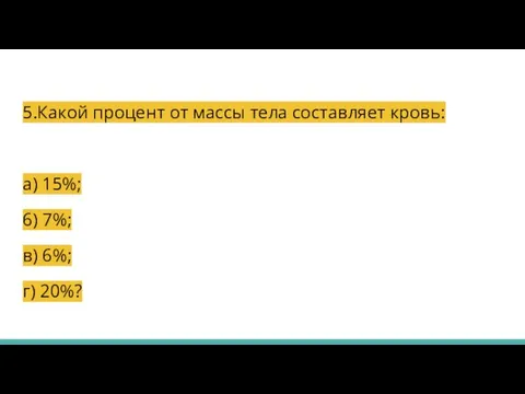 5.Какой процент от массы тела составляет кровь: а) 15%; 6) 7%; в) 6%; г) 20%?