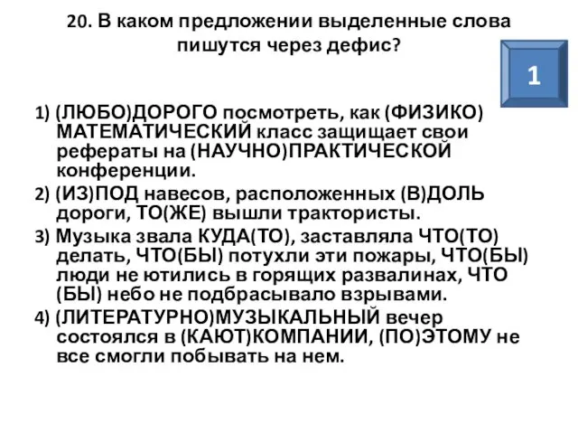 20. В каком предложении выделенные слова пишутся через дефис? 1) (ЛЮБО)ДОРОГО