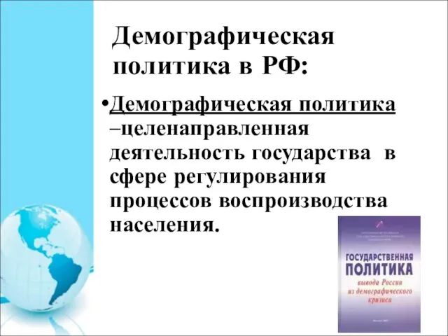 Демографическая политика в РФ: Демографическая политика –целенаправленная деятельность государства в сфере регулирования процессов воспроизводства населения.