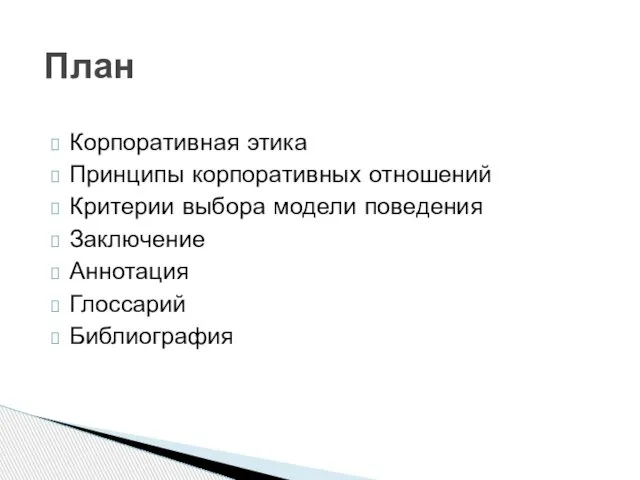 Корпоративная этика Принципы корпоративных отношений Критерии выбора модели поведения Заключение Аннотация Глоссарий Библиография План