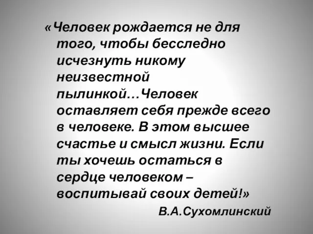 «Человек рождается не для того, чтобы бесследно исчезнуть никому неизвестной пылинкой…Человек