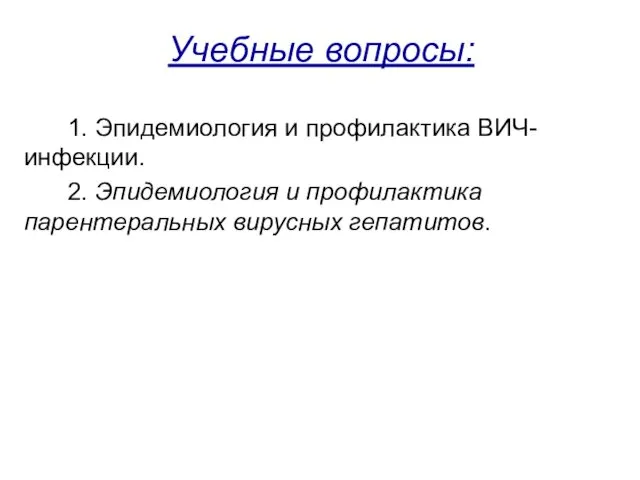 Учебные вопросы: 1. Эпидемиология и профилактика ВИЧ-инфекции. 2. Эпидемиология и профилактика парентеральных вирусных гепатитов.