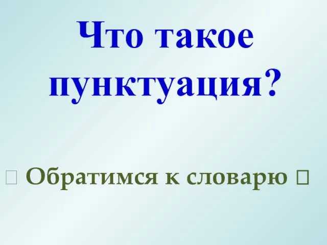 Что такое пунктуация? ? Обратимся к словарю ?