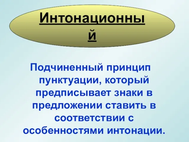 Подчиненный принцип пунктуации, который предписывает знаки в предложении ставить в соответствии с особенностями интонации. Интонационный