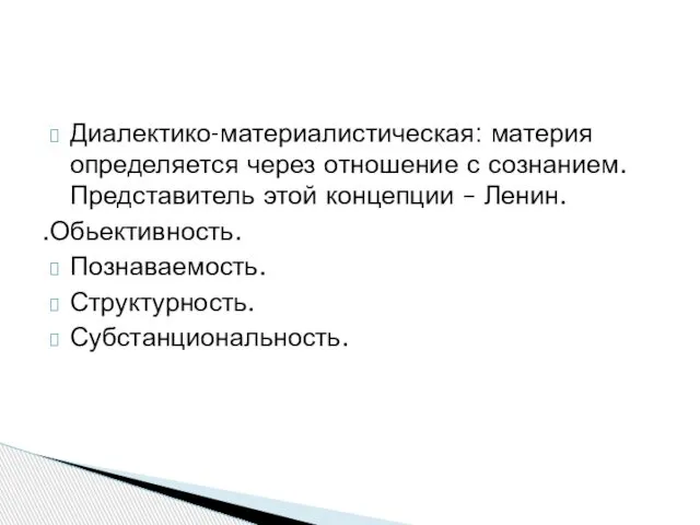 Диалектико-материалистическая: материя определяется через отношение с сознанием. Представитель этой концепции – Ленин. .Обьективность. Познаваемость. Структурность. Субстанциональность.