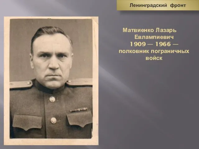 Матвиенко Лазарь Евлампиевич 1909 — 1966 — полковник пограничных войск Ленинградский фронт