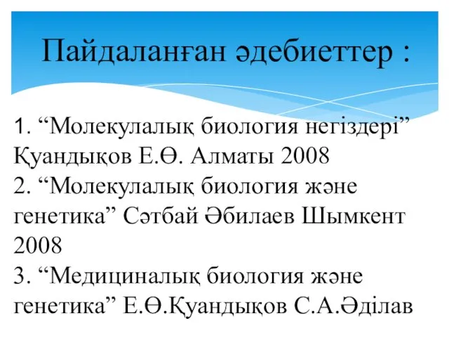 Пайдаланған әдебиеттер : 1. “Молекулалық биология негіздері” Қуандықов Е.Ө. Алматы 2008