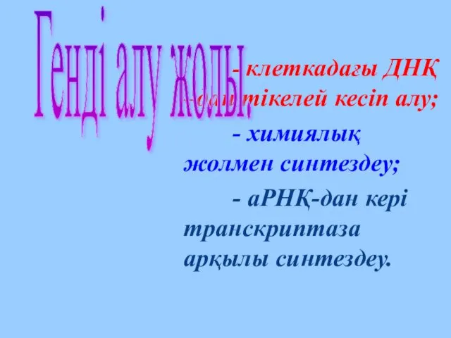 - клеткадағы ДНҚ –дан тікелей кесіп алу; - химиялық жолмен синтездеу;