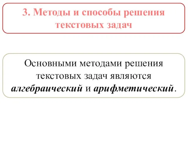 3. Методы и способы решения текстовых задач Основными методами решения текстовых задач яв­ляются алгебраический и арифметический.