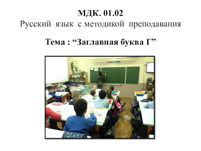 МДК. 01.02 Русский язык с методикой преподавания Тема : “Заглавная буква Г”