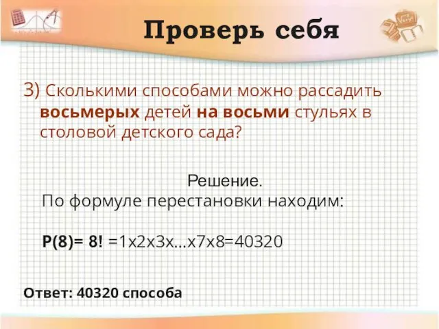 Проверь себя 3) Сколькими способами можно рассадить восьмерых детей на восьми