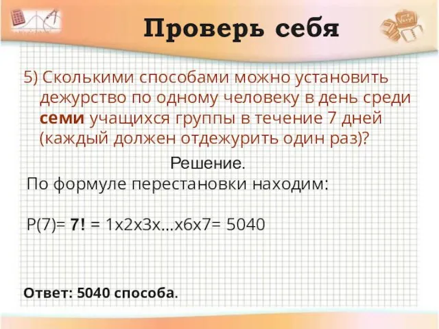 Проверь себя 5) Сколькими способами можно установить дежурство по одному человеку